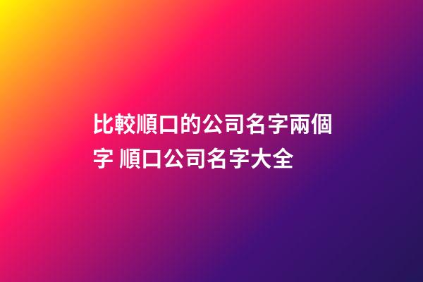 比較順口的公司名字兩個字 順口公司名字大全